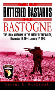 The Battered Bastards of Bastogne: The 101st Airborne and the Battle of the Bulge, December 19,1944-January 17,1945