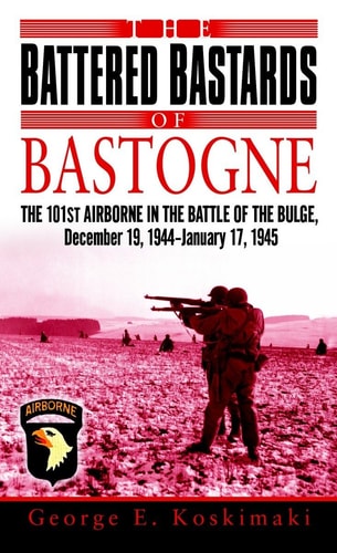 The Battered Bastards of Bastogne: The 101st Airborne and the Battle of the Bulge, December 19,1944-January 17,1945