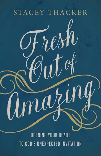 Fresh Out of Amazing: Opening Your Heart to God's Unexpected Invitation