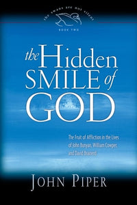 The Hidden Smile of God: The Fruit of Affliction in the Lives of John Bunyan, William Cowper, and David Brainerd (Volume 2)