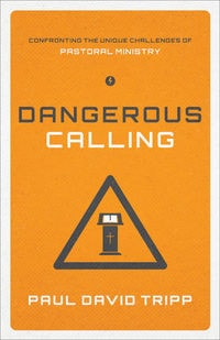 Dangerous Calling Confronting the Unique Challenges of Pastoral Ministry