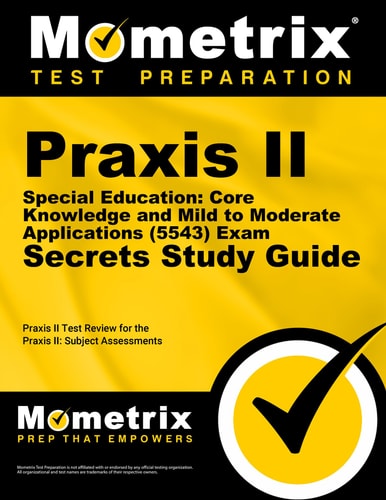 Praxis II Special Education: Core Knowledge and Mild to Moderate Applications (5543) Exam Secrets Study Guide Praxis II Test Review for the Praxis II: Subject Assessments