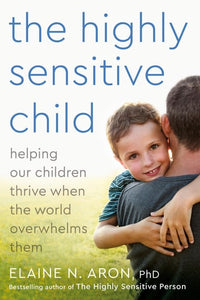 The Highly Sensitive Child: Helping Our Children Thrive When The World Overwhelms Them