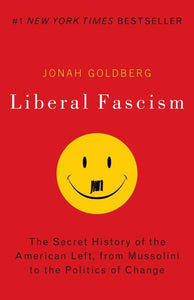 Liberal Fascism: The Secret History of the American Left, From Mussolini to the Politics of Change