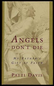 Angels Don't Die: My Father's Gift of Faith
