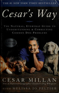 Cesar's Way: The Natural, Everyday Guide to Understanding & Correcting Common Dog Problems