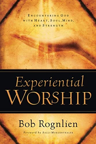 Experiential Worship Encountering God with Heart, Soul, Mind, and Strength