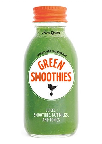 Green Smoothies Recipes for Smoothies, Juices, Nut Milks, and Tonics to Detox, Lose Weight, and Promote Whole-Body Health