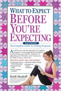 What to Expect Before You're Expecting: The Complete Guide to Getting Pregnant (What to Expect)