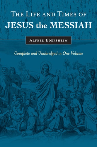 The Life and Times of Jesus the Messiah: Complete and Unabridged in One Volume