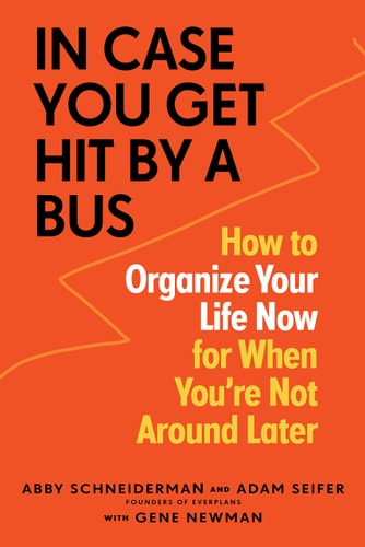 In Case You Get Hit by a Bus: How to Organize Your Life Now for When You're Not Around Later