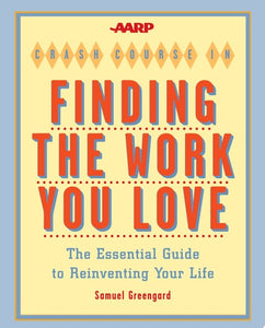 The AARP Crash Course in Finding the Work You Love The Essential Guide to Reinventing Your Life