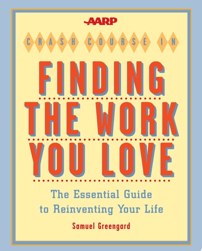 The AARP Crash Course in Finding the Work You Love The Essential Guide to Reinventing Your Life