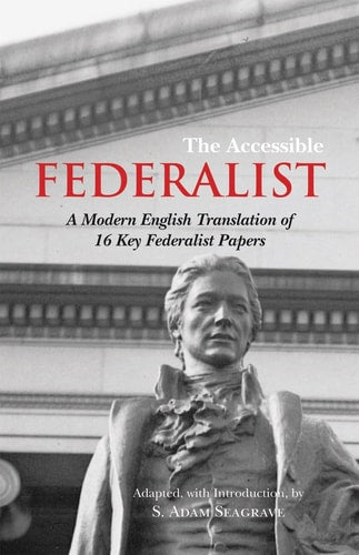 The Accessible Federalist A Modern English Translation of 16 Key Federalist Papers Adapted, with Introduction