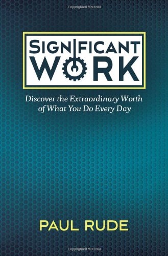 Significant Work: Discover the Extraordinary Worth of What You Do Every Day