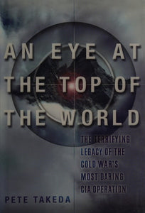 An Eye at the Top of the World: The Terrifying Legacy of the Cold War's Most Daring C.I.A. Operation