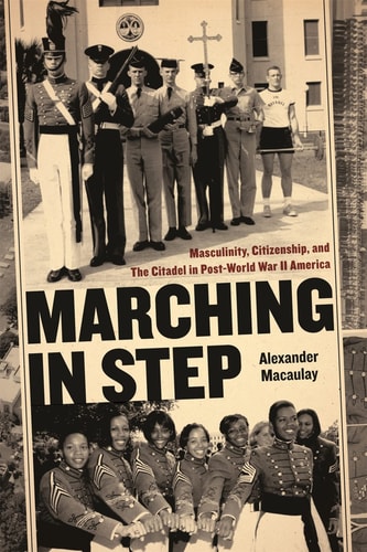 Marching in Step: Masculinity, Citizenship, and The Citadel in Post-World War II America (Politics and Culture in the Twentieth-Century South Ser.)