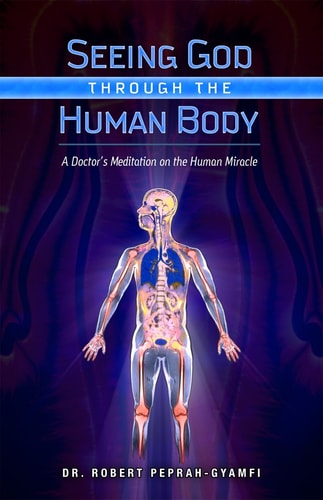 Seeing God Through The Human Body: A Doctors Meditation on the Human Miracle