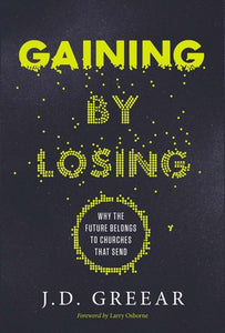 Gaining by Losing Why the Future Belongs to Churches that Send