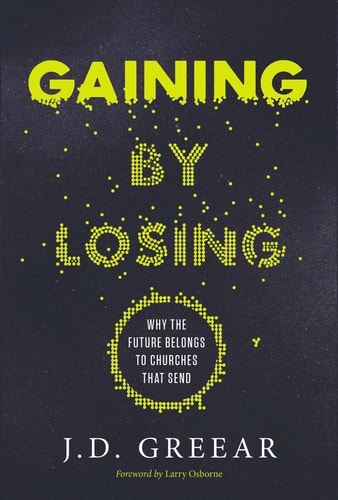 Gaining by Losing Why the Future Belongs to Churches that Send