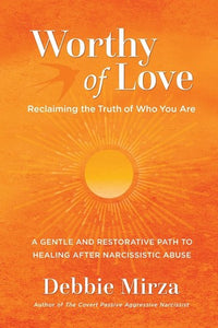 Worthy of Love: A Gentle and Restorative Path to Healing After Narcissistic Abuse (The Narcissism Series)