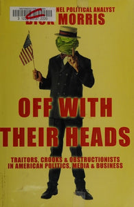 Off with Their Heads: Traitors, Crooks & Obstructionists in American Politics, Media & Business