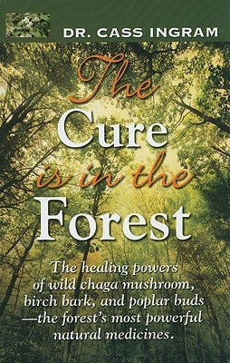 The Cure Is in the Forest: The Healing Powers of Wild Chaga Mushroom, Birch Bark, and Poplar Buds--The Forest's Most Powerful Natural Medicines