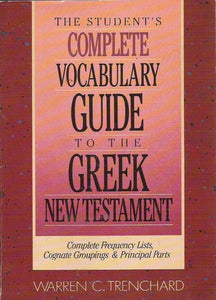 The Student's Complete Vocabulary Guide to the Greek New Testament: Complete Frequency Lists, Cognate Groupings & Principal Parts