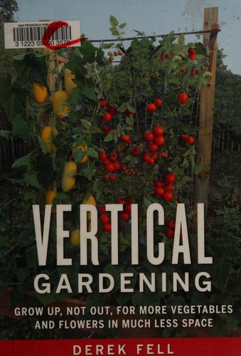 Vertical Gardening: Grow Up, Not Out, for More Vegetables and Flowers in Much Less Space