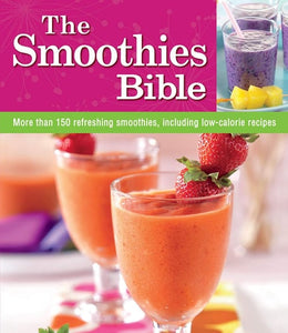 The Smoothies Bible: More Than 150 Refreshing Smoothies, Including Low-calorie Recipes