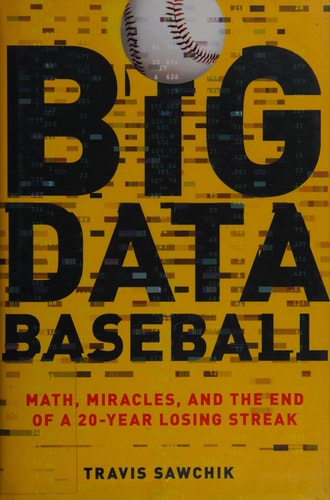 Big Data Baseball: Math, Miracles, and the End of a 20-Year Losing Streak