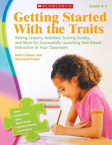 Getting Started With the Traits: K-2: Writing Lessons, Activities, Scoring Guides, and More for Successfully Launching Trait-Based Instruction in Your Classroom