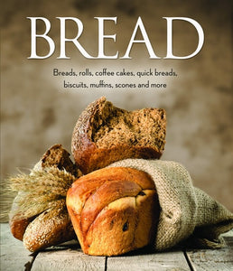 Bread: Breads, Rolls, Coffee Cakes, Quick Breads, Biscuits, Muffins, Scones and More