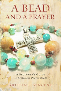 A Bead and a Prayer: A Beginner's Guide to Protestant Prayer Beads