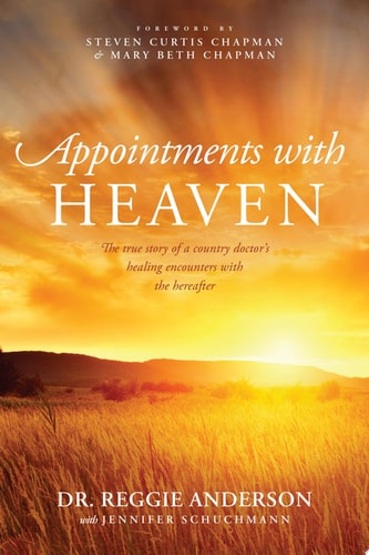 Appointments with Heaven The True Story of a Country Doctor's Healing Encounters with the Hereafter