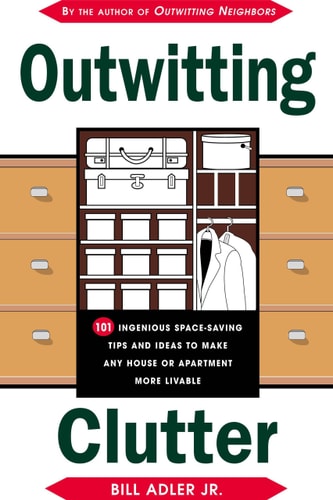 Outwitting Clutter: 101 Ingenious Space-Saving Tips and Ideas to Make Any House or Apartment More Livable