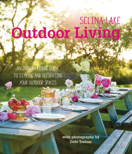 Selina Lake Outdoor Living An inspirational guide to styling and decorating your outdoor spaces