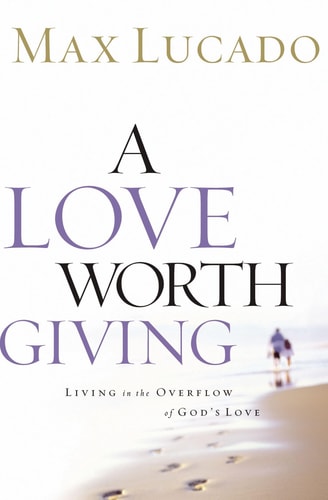 A Love Worth Giving Living in the Overflow of God's Love