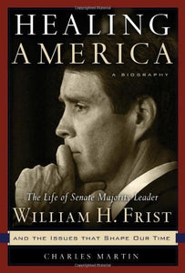 Healing America: The Life of Senate Majority Leader Bill Frist and the Issues that Shape Our Times