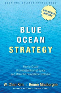 Blue Ocean Strategy: How to Create Uncontested Market Space and Make Competition Irrelevant