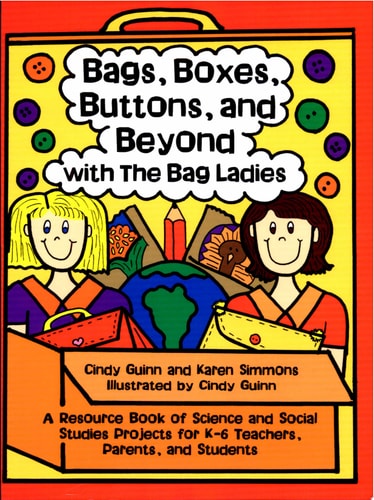 Bags, Boxes, Buttons, and Beyond with the Bag Ladies A Resource Book of Science and Social Studies Projects for K-6 Teachers, Parents, and Students
