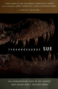 Tyrannosaurus Sue: The Extraordinary Saga of the Largest, Most Fought Over T. Rex Ever Found