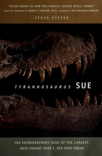 Tyrannosaurus Sue: The Extraordinary Saga of the Largest, Most Fought Over T. Rex Ever Found