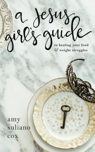 A Jesus Girl's Guide To Healing Your Food and Weight Struggles