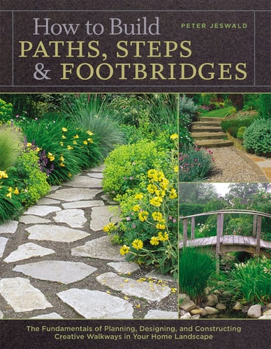 How to Build Paths, Steps & Footbridges The Fundamentals of Planning, Designing, and Constructing Creative Walkways in Your Home Landscape