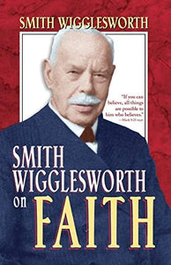 Smith Wigglesworth on Faith