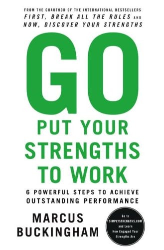 Go Put Your Strengths to Work: 6 Powerful Steps to Achieve Outstanding Performance
