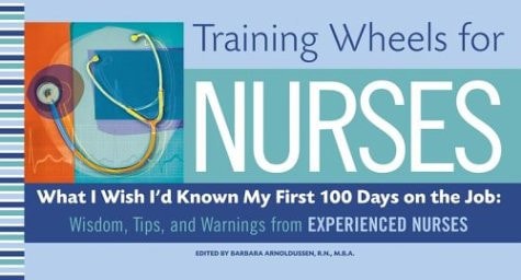 Training Wheels for Nurses: What I Wish I Had Known My First 100 Days on the Job: Wisdom, Tips, and Warnings from Experienced Nurses