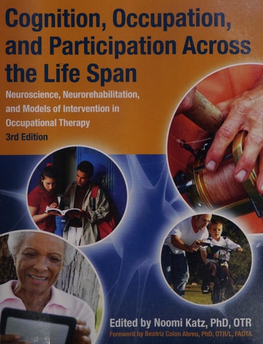 Cognition, Occupation, and Participation Across the Life Span: Neuroscience, Neurorehabilitation, and Models of Intervention in Occupational Therapy, 3rd Edition