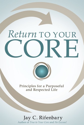 Return To Your Core: Principles for a Purposeful and Respected Life